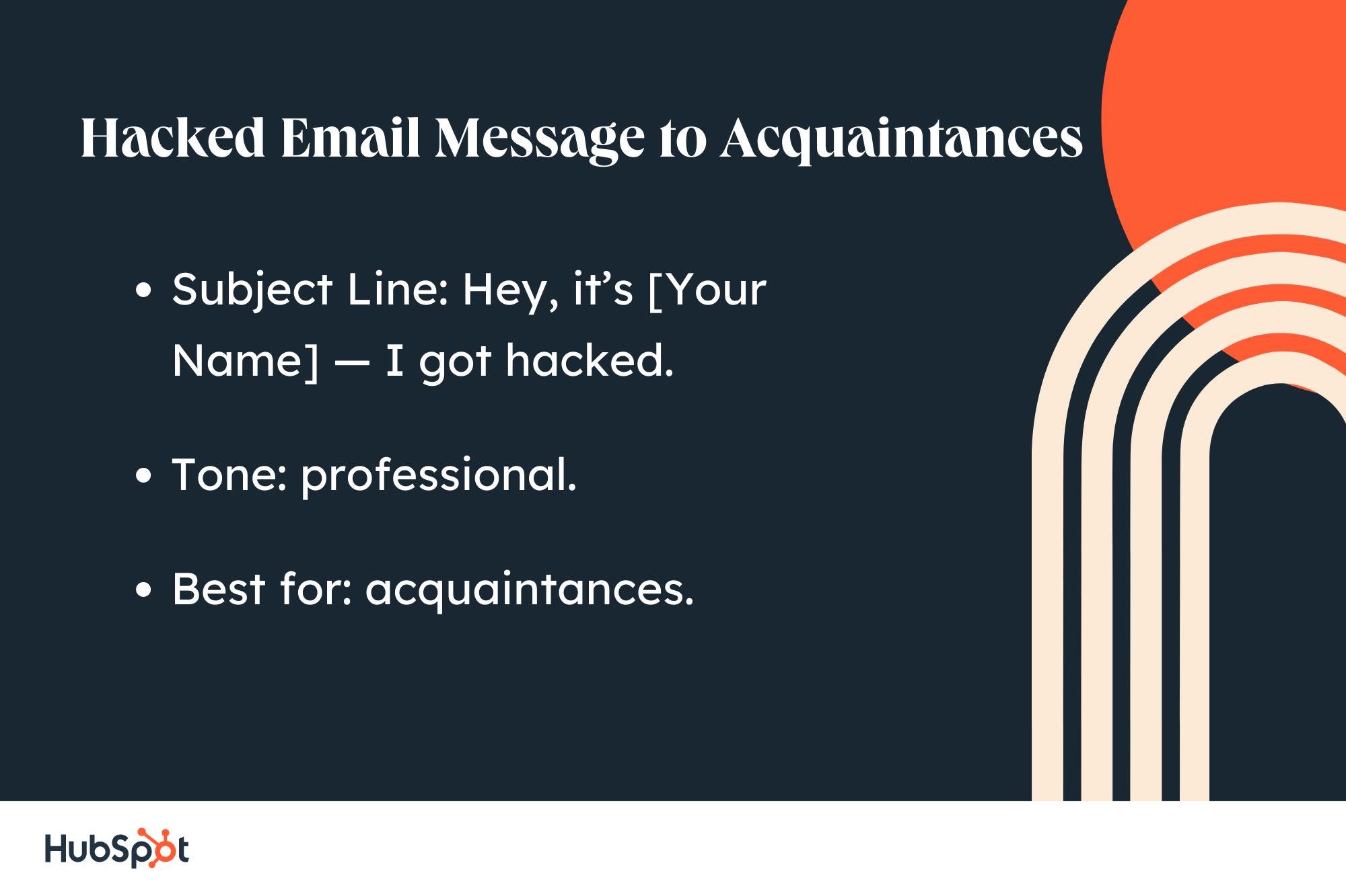 sample letter for hacked email: subject line, Hey, it's [Your Name] ― I got hacked;  tone, professional;  best for acquaintances.